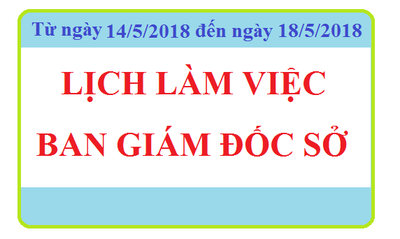 LỊCH LÀM VIỆC BAN GIÁM ĐỐC SỞ (Từ 14/05/2018 đến 18/05/2018)